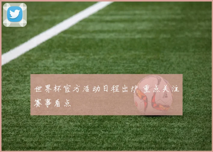 世界杯官方活动日程出炉 重点关注赛事看点