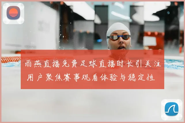 雨燕直播免费足球直播时长引关注 用户聚焦赛事观看体验与稳定性