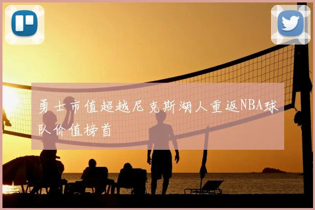 勇士市值超越尼克斯湖人重返NBA球队价值榜首