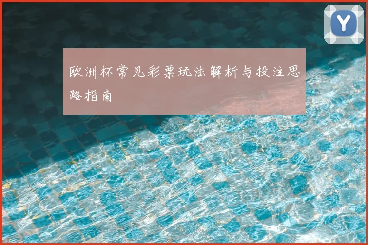 欧洲杯常见彩票玩法解析与投注思路指南