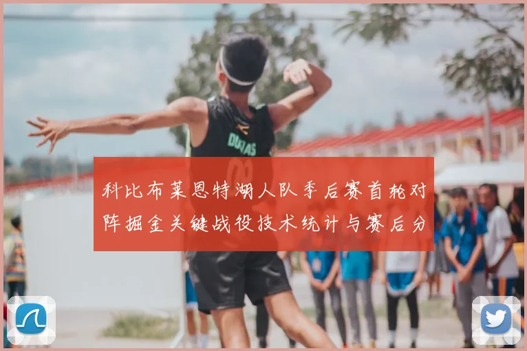 科比布莱恩特湖人队季后赛首轮对阵掘金关键战役技术统计与赛后分析