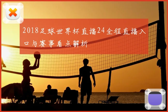 2018足球世界杯直播24全程直播入口与赛事看点解析