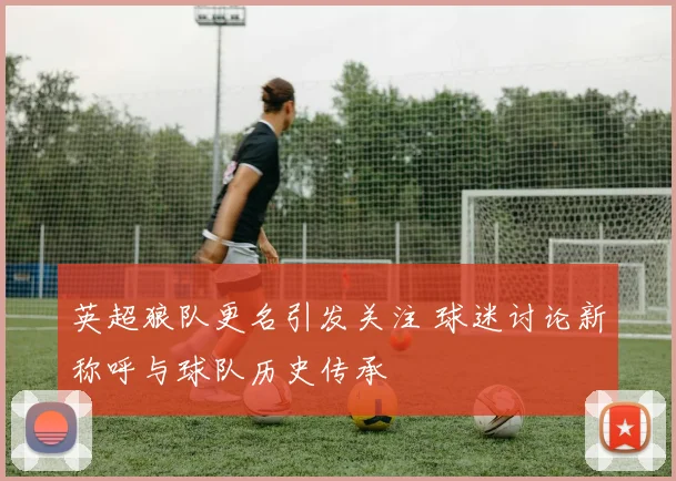 英超狼队更名引发关注 球迷讨论新称呼与球队历史传承