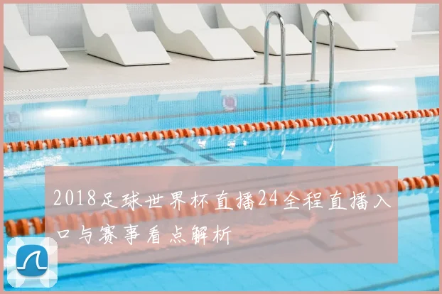 2018足球世界杯直播24全程直播入口与赛事看点解析