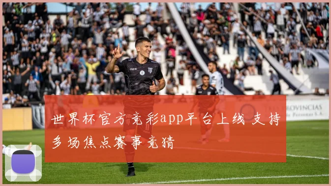 世界杯官方竞彩app平台上线 支持多场焦点赛事竞猜