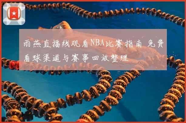雨燕直播线观看NBA比赛指南 免费看球渠道与赛事回放整理