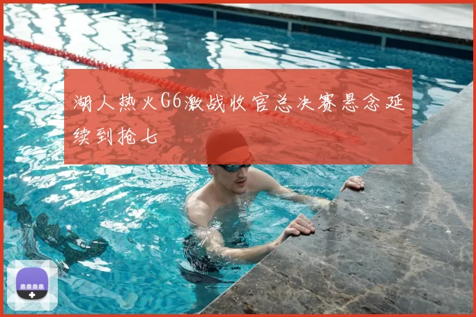 湖人热火G6激战收官总决赛悬念延续到抢七