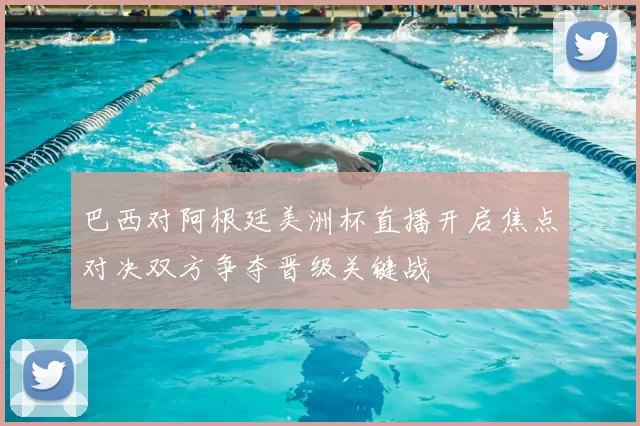 巴西对阿根廷美洲杯直播开启焦点对决双方争夺晋级关键战