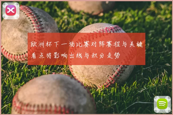 欧洲杯下一场比赛对阵赛程与关键看点将影响出线与积分走势