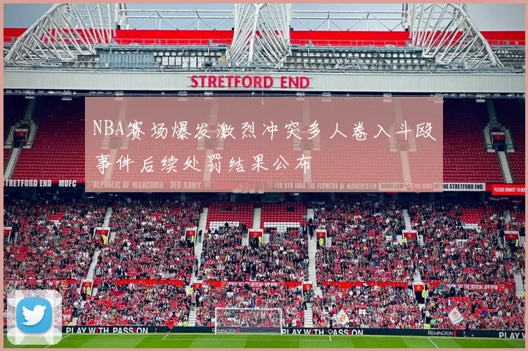 NBA赛场爆发激烈冲突多人卷入斗殴事件后续处罚结果公布