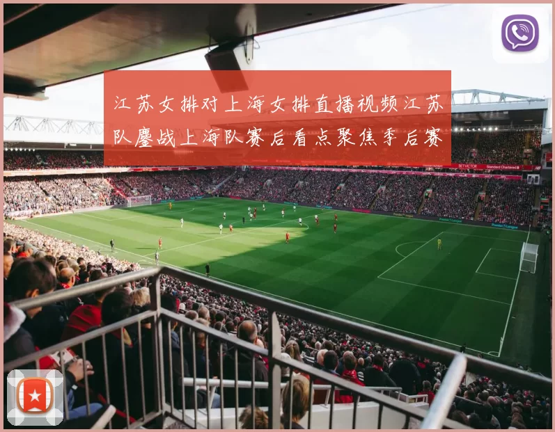 江苏女排对上海女排直播视频江苏队鏖战上海队赛后看点聚焦季后赛争夺
