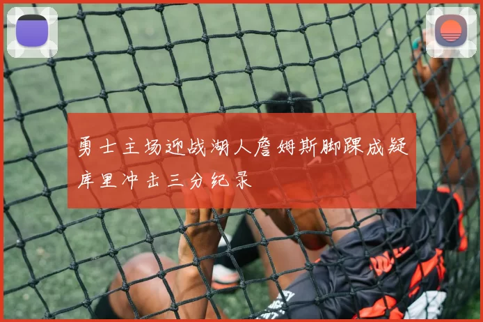 勇士主场迎战湖人詹姆斯脚踝成疑库里冲击三分纪录