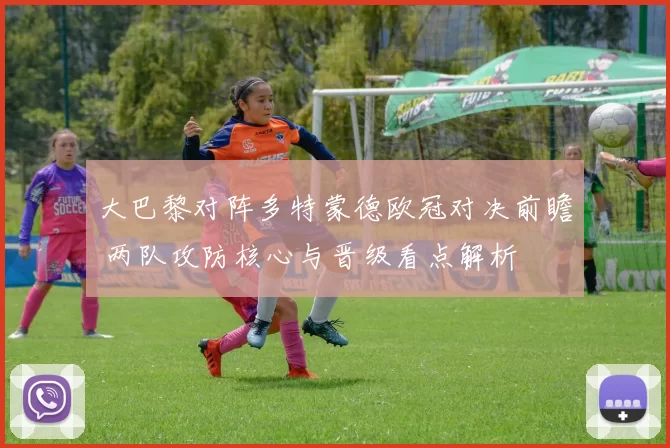 大巴黎对阵多特蒙德欧冠对决前瞻 两队攻防核心与晋级看点解析