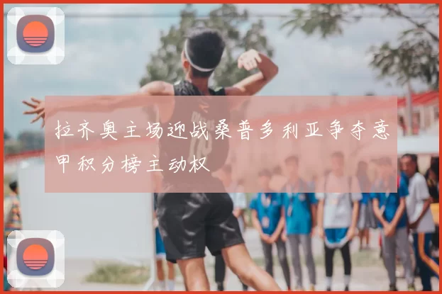 拉齐奥主场迎战桑普多利亚争夺意甲积分榜主动权