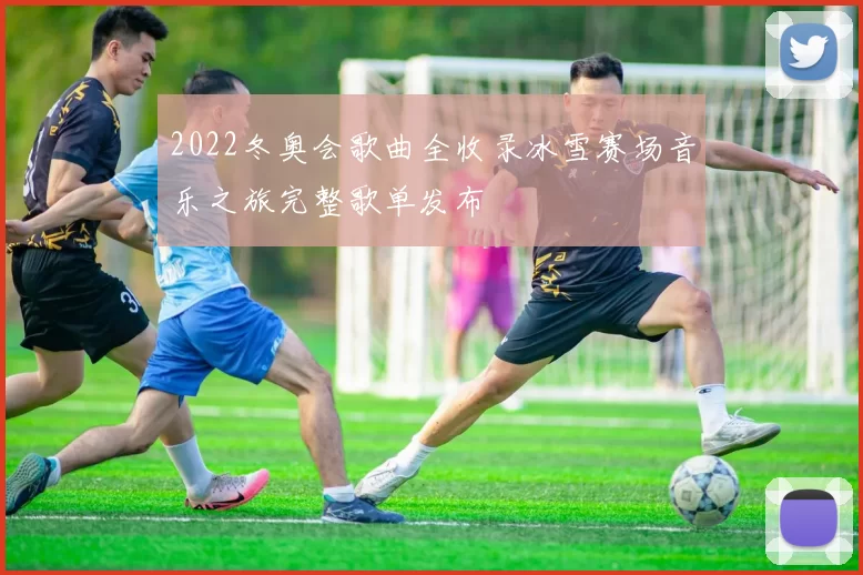 2022冬奥会歌曲全收录冰雪赛场音乐之旅完整歌单发布