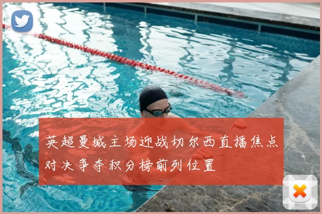 英超曼城主场迎战切尔西直播焦点对决争夺积分榜前列位置