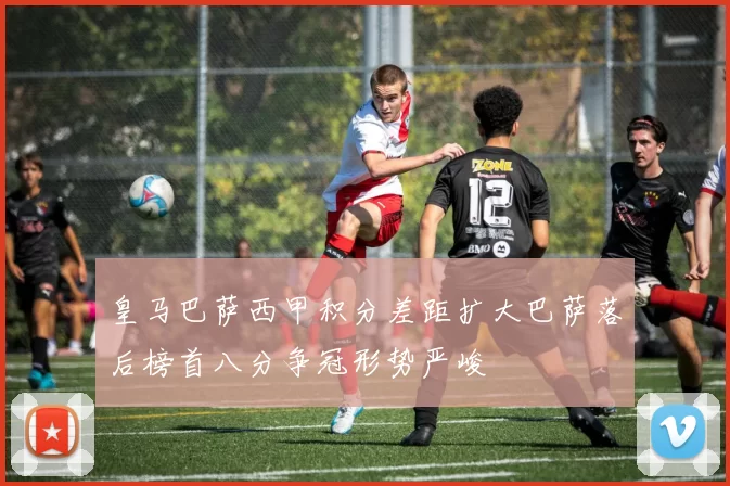 皇马巴萨西甲积分差距扩大巴萨落后榜首八分争冠形势严峻