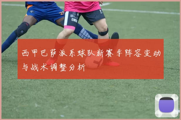 西甲巴萨派系球队新赛季阵容变动与战术调整分析