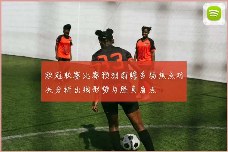 欧冠联赛比赛预测前瞻多场焦点对决分析出线形势与胜负看点