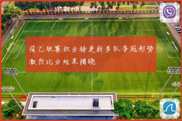 荷乙联赛积分榜更新多队争冠形势激烈比分结果揭晓