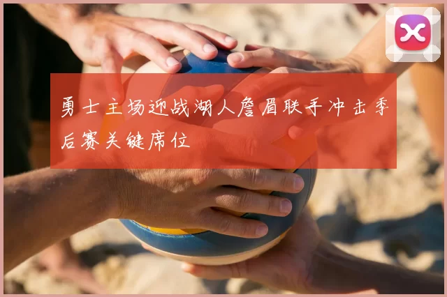 勇士主场迎战湖人詹眉联手冲击季后赛关键席位