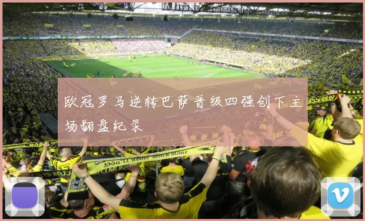 欧冠罗马逆转巴萨晋级四强创下主场翻盘纪录
