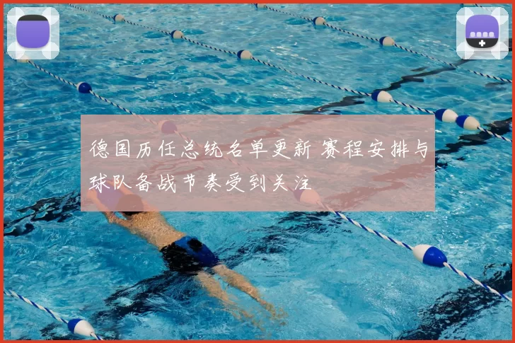 德国历任总统名单更新 赛程安排与球队备战节奏受到关注