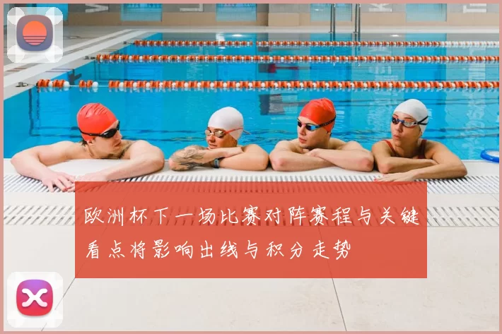 欧洲杯下一场比赛对阵赛程与关键看点将影响出线与积分走势