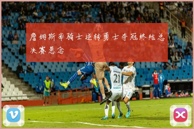 詹姆斯率骑士逆转勇士夺冠终结总决赛悬念