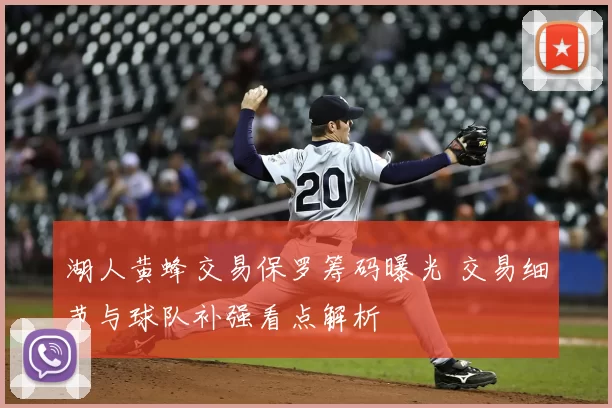 湖人黄蜂交易保罗筹码曝光 交易细节与球队补强看点解析