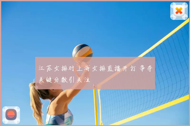 江苏女排对上海女排直播开打 争夺关键分数引关注
