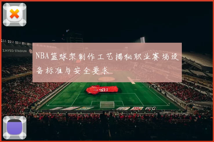 NBA篮球架制作工艺揭秘职业赛场设备标准与安全要求
