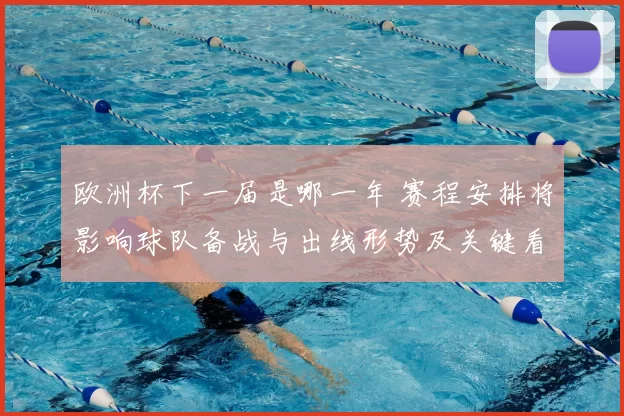 欧洲杯下一届是哪一年 赛程安排将影响球队备战与出线形势及关键看点