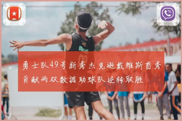 勇士队49号新秀杰克逊戴维斯首秀贡献两双数据助球队逆转取胜