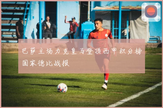 巴萨主场力克皇马登顶西甲积分榜国家德比战报